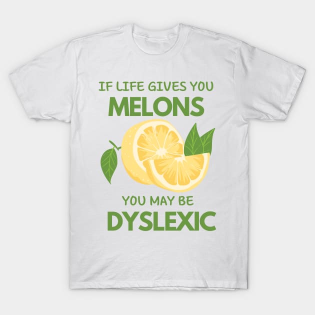 if life gives you melons you may be dyslexic T-Shirt by WOAT